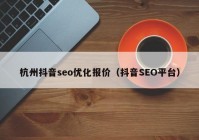 杭州抖音seo优化报价（抖音SEO平台）