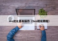 seo优化基本操作（Seo优化教程）